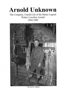 Scot Dahms' "Arnold Unknown:  The Complete, Untold Life of the Maine Legend Walter Lewellen Arnold 1894 - 1980" Book